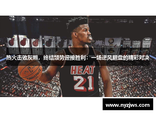 热火击败灰熊，终结颓势迎接胜利：一场逆风翻盘的精彩对决