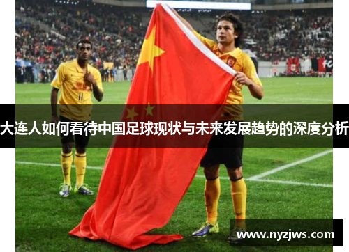 大连人如何看待中国足球现状与未来发展趋势的深度分析