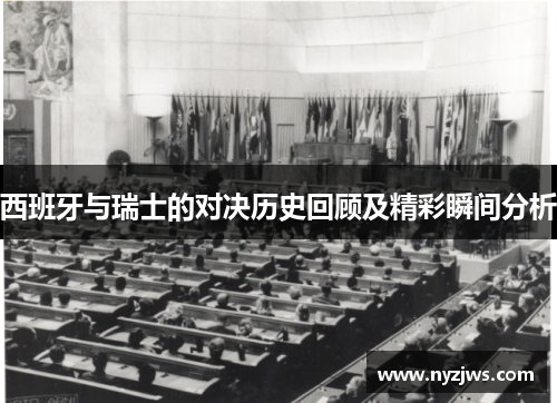 西班牙与瑞士的对决历史回顾及精彩瞬间分析