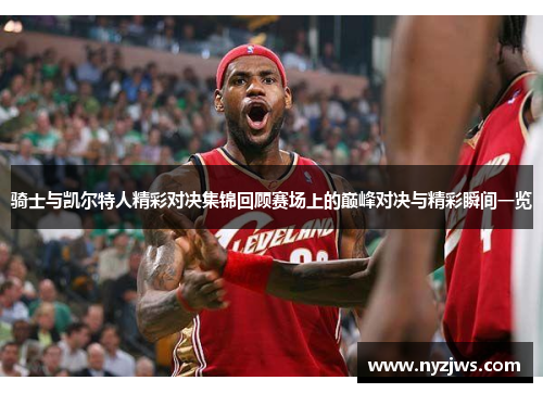 骑士与凯尔特人精彩对决集锦回顾赛场上的巅峰对决与精彩瞬间一览