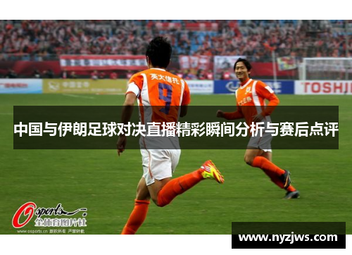 中国与伊朗足球对决直播精彩瞬间分析与赛后点评