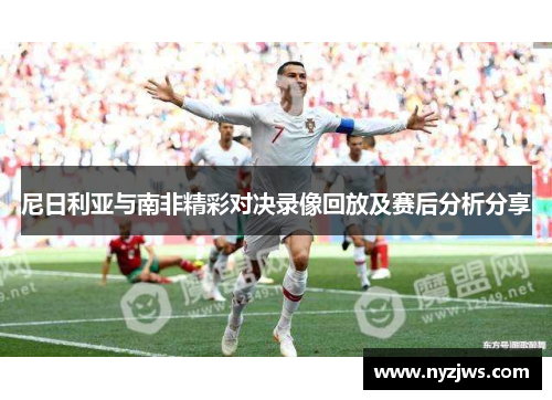 尼日利亚与南非精彩对决录像回放及赛后分析分享