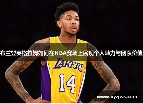 布兰登英格拉姆如何在NBA赛场上展现个人魅力与团队价值
