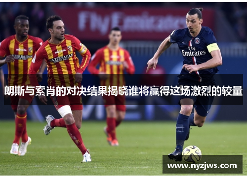 朗斯与索肖的对决结果揭晓谁将赢得这场激烈的较量