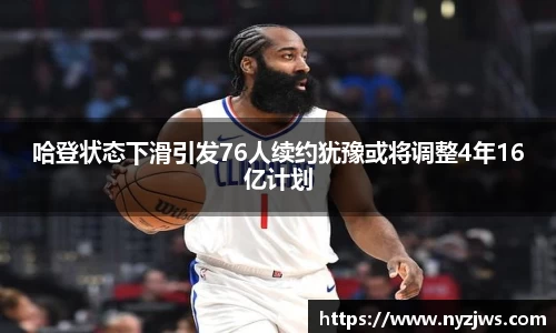 leyu哈登状态下滑引发76人续约犹豫或将调整4年16亿计划