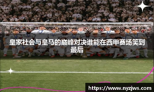 leyu皇家社会与皇马的巅峰对决谁能在西甲赛场笑到最后