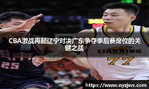 leyuCBA激战再起辽宁对决广东争夺季后赛席位的关键之战