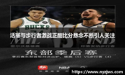 leyu活塞与步行者激战正酣比分悬念不断引人关注