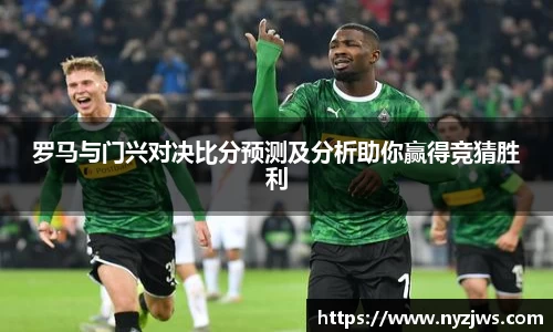 leyu罗马与门兴对决比分预测及分析助你赢得竞猜胜利