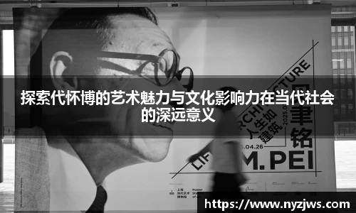 leyu探索代怀博的艺术魅力与文化影响力在当代社会的深远意义