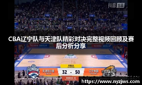 leyuCBA辽宁队与天津队精彩对决完整视频回顾及赛后分析分享